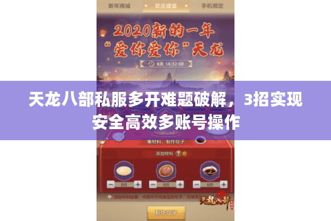 天龙八部私服多开难题破解,3招实现安全高效多账号操作 天龙八部私服多开难题破解,3招实现安全高效多账号操作