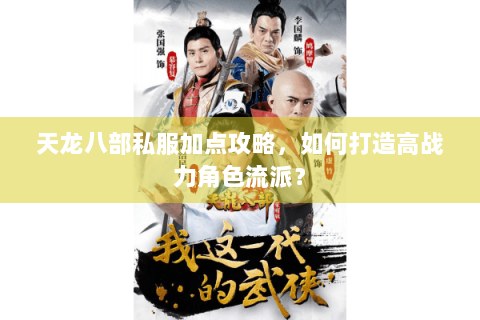 天龙八部私服加点攻略，如何打造高战力角色流派？