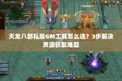天龙八部私服GM工具怎么选?3步解决资源获取难题 天龙八部私服GM工具怎么选?3步解决资源获取难题