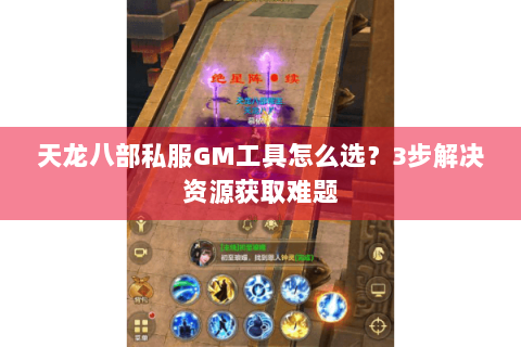 天龙八部私服GM工具怎么选?3步解决资源获取难题 天龙八部私服GM工具怎么选?3步解决资源获取难题