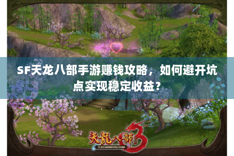SF天龙八部手游赚钱攻略，如何避开坑点实现稳定收益？