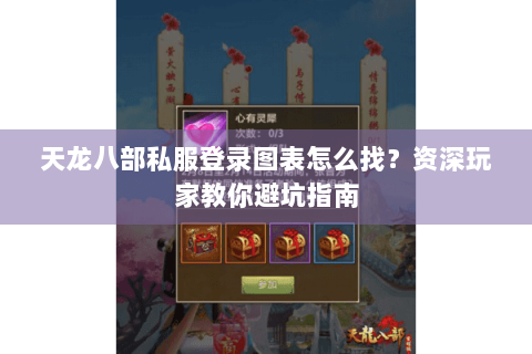 天龙八部私服登录图表怎么找？资深玩家教你避坑指南