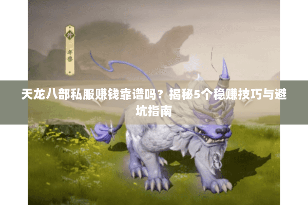 天龙八部私服赚钱靠谱吗?揭秘5个稳赚技巧与避坑指南 天龙八部私服赚钱靠谱吗?揭秘5个稳赚技巧与避坑指南
