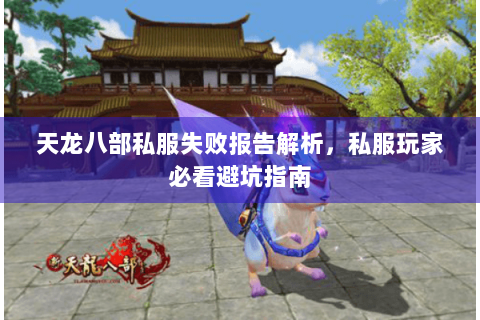 天龙八部私服失败报告解析,私服玩家必看避坑指南 天龙八部私服失败报告解析,私服玩家必看避坑指南