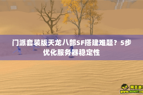 门派套装版天龙八部SF搭建难题？5步优化服务器稳定性