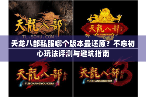 天龙八部私服哪个版本最还原？不忘初心玩法评测与避坑指南