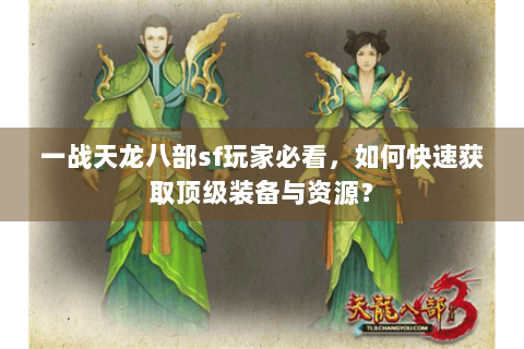 一战天龙八部sf玩家必看,如何快速获取顶级装备与资源? 一战天龙八部sf玩家必看,如何快速获取顶级装备与资源?