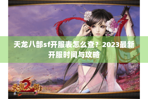 天龙八部sf开服表怎么查?2023最新开服时间与攻略 天龙八部sf开服表怎么查?2023最新开服时间与攻略