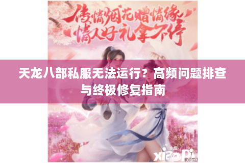天龙八部私服无法运行?高频问题排查与终极修复指南 天龙八部私服无法运行?高频问题排查与终极修复指南