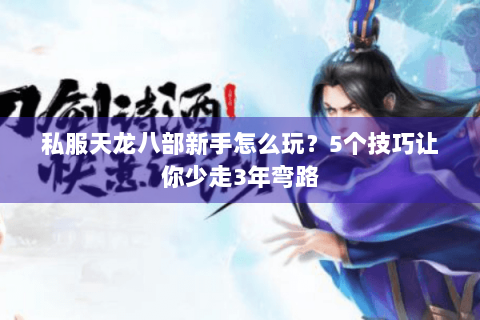 私服天龙八部新手怎么玩？5个技巧让你少走3年弯路