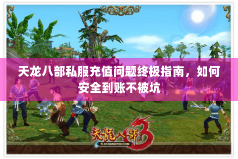 天龙八部私服充值问题终极指南，如何安全到账不被坑