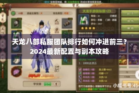天龙八部私服团队排行如何冲进前三?2024最新配置与副本攻略 天龙八部私服团队排行如何冲进前三?2024最新配置与副本攻略