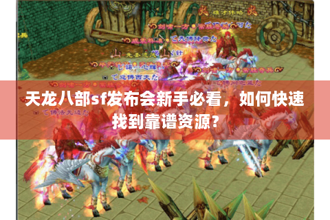天龙八部sf发布会新手必看，如何快速找到靠谱资源？