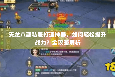 天龙八部私服打造神器，如何轻松提升战力？全攻略解析