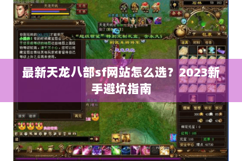 最新天龙八部sf网站怎么选?2023新手避坑指南 最新天龙八部sf网站怎么选?2023新手避坑指南