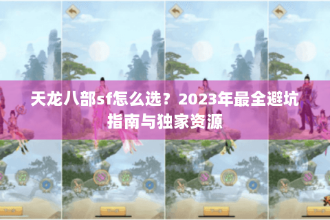 天龙八部sf怎么选？2023年最全避坑指南与独家资源