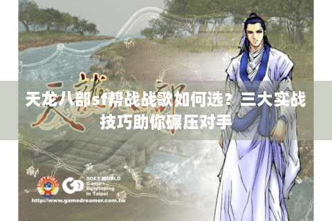天龙八部sf帮战战歌如何选?三大实战技巧助你碾压对手 天龙八部sf帮战战歌如何选?三大实战技巧助你碾压对手