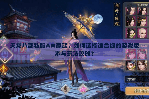天龙八部私服AM家族,如何选择适合你的游戏版本与玩法攻略? 天龙八部私服AM家族,如何选择适合你的游戏版本与玩法攻略?