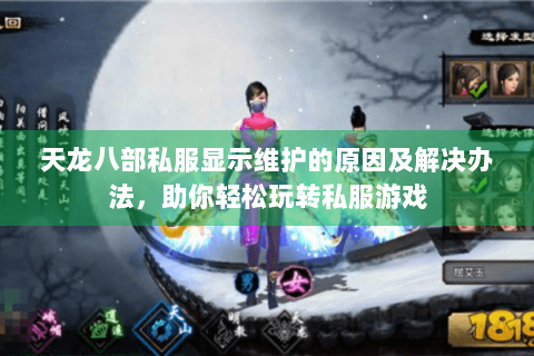 天龙八部私服显示维护的原因及解决办法,助你轻松玩转私服游戏 天龙八部私服显示维护的原因及解决办法,助你轻松玩转私服游戏