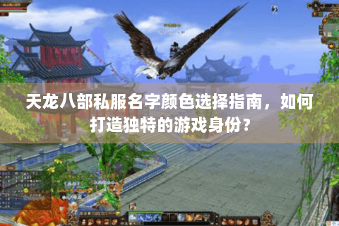 天龙八部私服名字颜色选择指南,如何打造独特的游戏身份? 天龙八部私服名字颜色选择指南,如何打造独特的游戏身份?