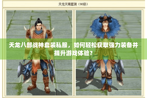天龙八部战神套装私服,如何轻松获取强力装备并提升游戏体验? 天龙八部战神套装私服,如何轻松获取强力装备并提升游戏体验?