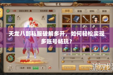天龙八部私服破解多开,如何轻松实现多账号畅玩? 天龙八部私服破解多开,如何轻松实现多账号畅玩?