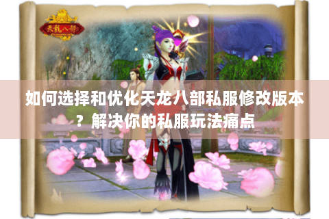 如何选择和优化天龙八部私服修改版本?解决你的私服玩法痛点 如何选择和优化天龙八部私服修改版本?解决你的私服玩法痛点