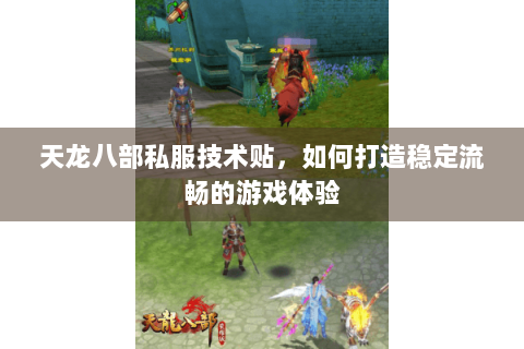 天龙八部私服技术贴，如何打造稳定流畅的游戏体验