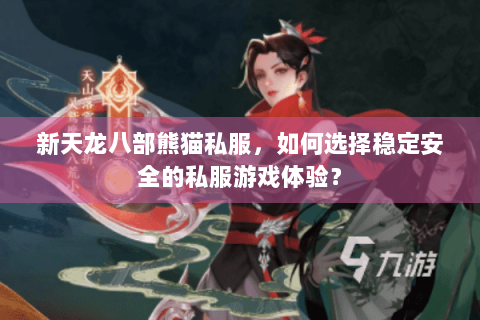 新天龙八部熊猫私服，如何选择稳定安全的私服游戏体验？