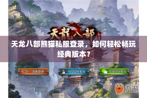 天龙八部熊猫私服登录，如何轻松畅玩经典版本？