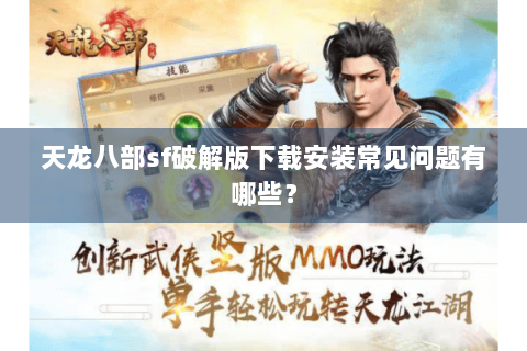 天龙八部sf破解版下载安装常见问题有哪些? 天龙八部sf破解版下载安装常见问题有哪些?