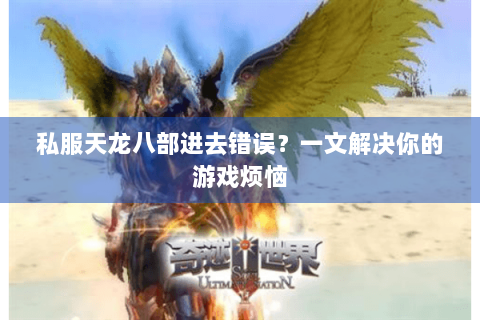 私服天龙八部进去错误？一文解决你的游戏烦恼