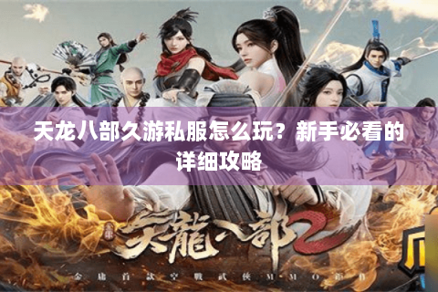 天龙八部久游私服怎么玩?新手必看的详细攻略 天龙八部久游私服怎么玩?新手必看的详细攻略
