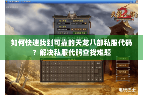 如何快速找到可靠的天龙八部私服代码?解决私服代码查找难题 如何快速找到可靠的天龙八部私服代码?解决私服代码查找难题