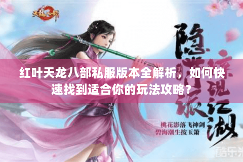 红叶天龙八部私服版本全解析,如何快速找到适合你的玩法攻略? 红叶天龙八部私服版本全解析,如何快速找到适合你的玩法攻略?