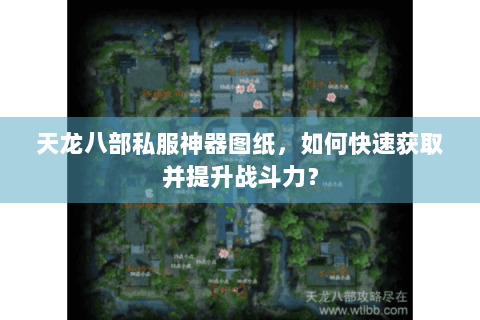 天龙八部私服神器图纸,如何快速获取并提升战斗力? 天龙八部私服神器图纸,如何快速获取并提升战斗力?