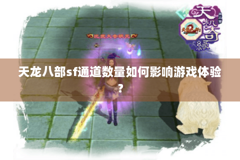 天龙八部sf通道数量如何影响游戏体验? 天龙八部sf通道数量如何影响游戏体验?