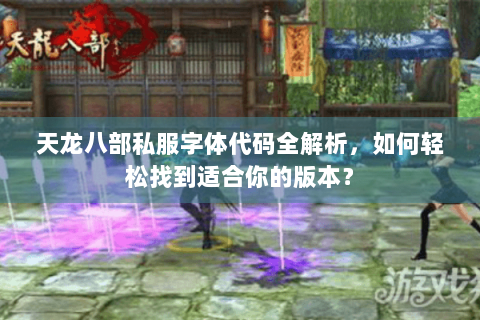 天龙八部私服字体代码全解析，如何轻松找到适合你的版本？