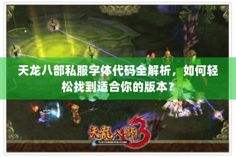 天龙八部私服字体代码全解析,如何轻松找到适合你的版本? 天龙八部私服字体代码全解析,如何轻松找到适合你的版本?