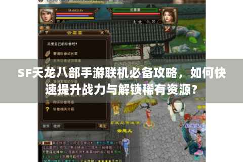 SF天龙八部手游联机必备攻略,如何快速提升战力与解锁稀有资源? SF天龙八部手游联机必备攻略,如何快速提升战力与解锁稀有资源?