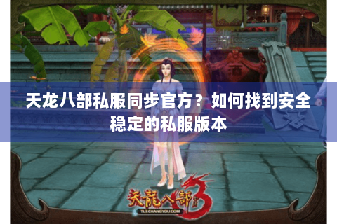天龙八部私服同步官方？如何找到安全稳定的私服版本