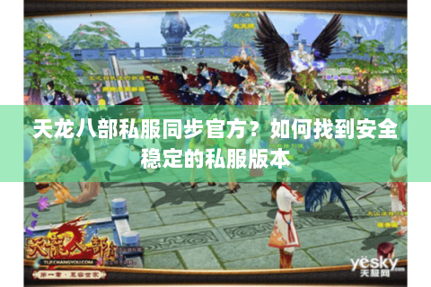 天龙八部私服同步官方?如何找到安全稳定的私服版本 天龙八部私服同步官方?如何找到安全稳定的私服版本