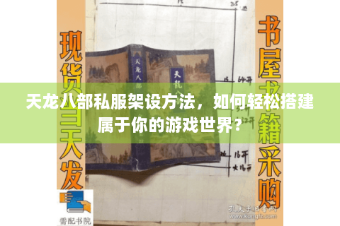 天龙八部私服架设方法,如何轻松搭建属于你的游戏世界? 天龙八部私服架设方法,如何轻松搭建属于你的游戏世界?