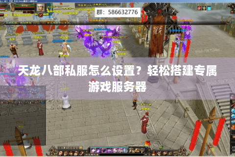 天龙八部私服怎么设置？轻松搭建专属游戏服务器