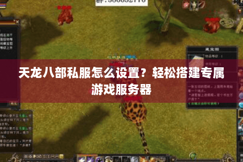 天龙八部私服怎么设置？轻松搭建专属游戏服务器