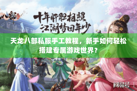 天龙八部私服手工教程，新手如何轻松搭建专属游戏世界？