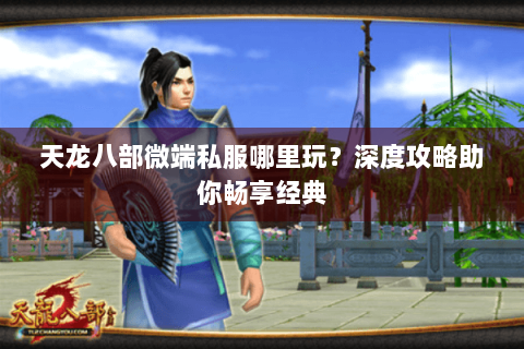 天龙八部微端私服哪里玩？深度攻略助你畅享经典