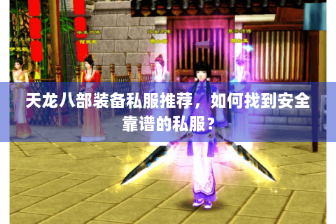 天龙八部装备私服推荐，如何找到安全靠谱的私服？