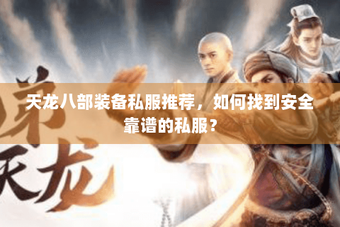 天龙八部装备私服推荐，如何找到安全靠谱的私服？