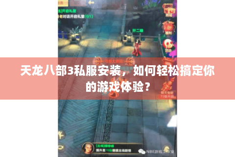 天龙八部3私服安装,如何轻松搞定你的游戏体验? 天龙八部3私服安装,如何轻松搞定你的游戏体验?